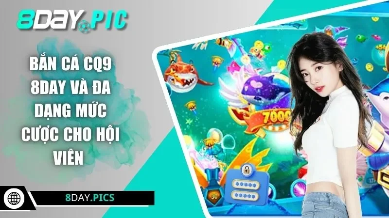 Bắn cá CQ9 8DAY và đa dạng mức cược cho hội viên 