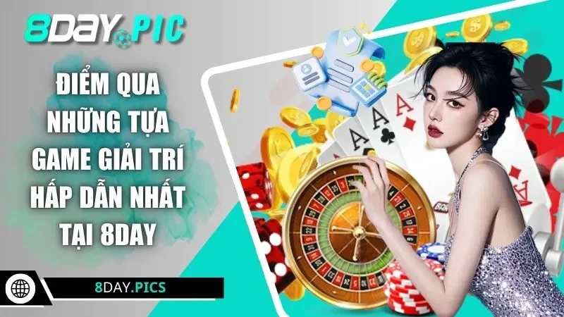 Điểm qua những tựa game giải trí hấp dẫn nhất tại 8DAY