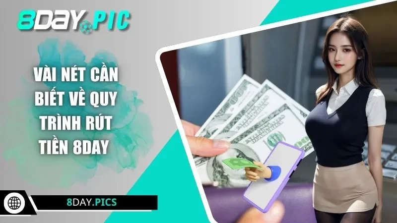 Vài nét cần biết về quy trình rút tiền 8DAY 
